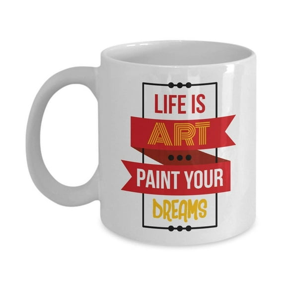 Life Is Art Paint Your Dreams Coffee & Tea Gift Mug, Birthday Party Gifts & Accessories for Artists, Junior Artist, Painter and Men & Women Art Teacher