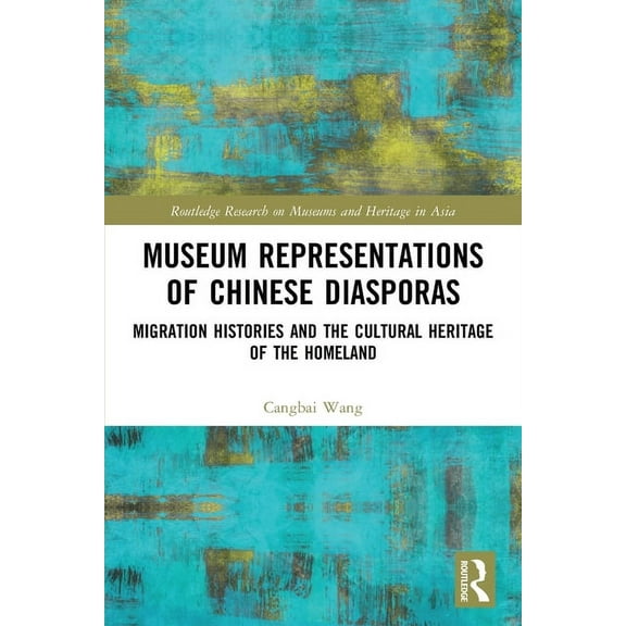 Routledge Research on Museums and Herita Museum Representations of Chinese Diasporas: Migration Histories and the Cultural Heritage of the Homeland, (Paperback)