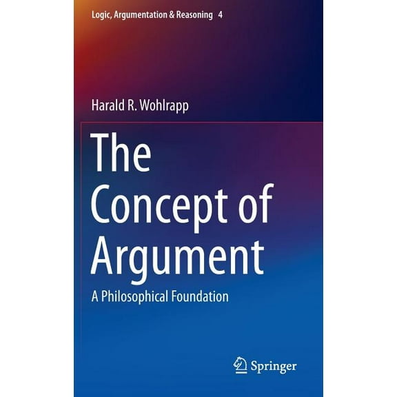 Logic, Argumentation & Reasoning The Concept of Argument: A Philosophical Foundation, Book 4, (Hardcover)
