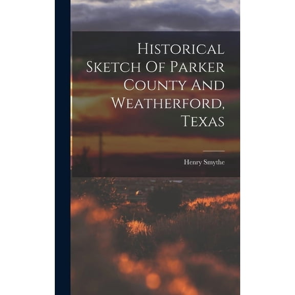 Historical Sketch Of Parker County And Weatherford, Texas, (Hardcover)