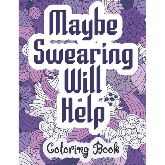 Maybe Swearing Will Help - Coloring Book: Swear & Cussing Words Coloring Book for Adults to Release your Anger, (Paperback)