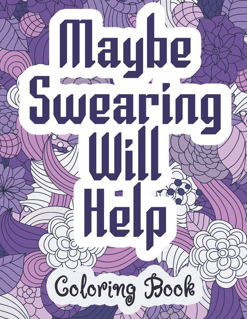 Maybe Swearing Will Help - Coloring Book: Swear & Cussing Words Coloring Book for Adults to Release your Anger, (Paperback)
