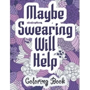 Maybe Swearing Will Help - Coloring Book: Swear & Cussing Words Coloring Book for Adults to Release your Anger, (Paperback)