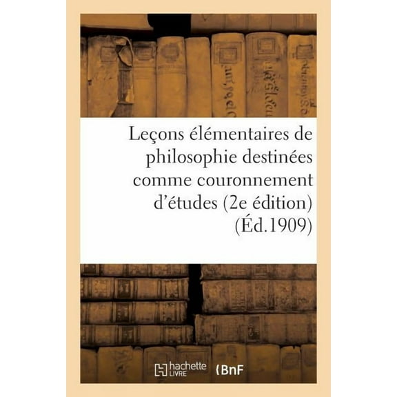 Philosophie: Leçons Élémentaires de Philosophie Destinées Comme Couronnement d'Études Aux Cours Primaires: Supérieurs: Psychologie, Logique, Théodicée, Morale (2e Édition) (Paperback)