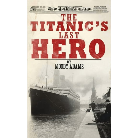 The Titanic's Last Hero: A Startling True Story That Can Change Your Life Forever, (Hardcover)