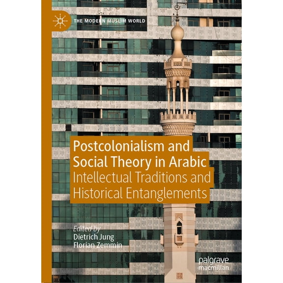 Modern Muslim World Postcolonialism and Social Theory in Arabic: Intellectual Traditions and Historical Entanglements, (Hardcover)