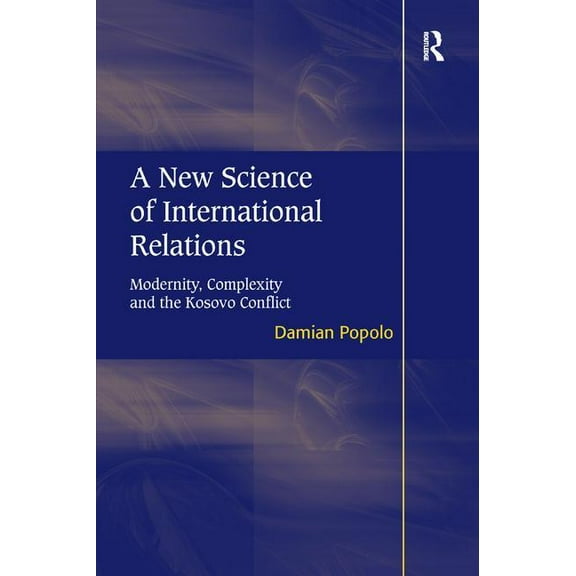 A New Science of International Relations: Modernity, Complexity and the Kosovo Conflict, (Hardcover)