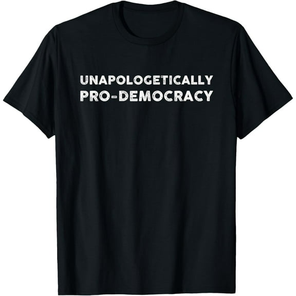 Unapologetically Pro Democracy T-Shirt men and women can wear, black, white, gifts