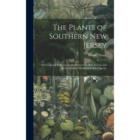 The Plants of Southern New Jersey; With Especial Reference to the Flora of the Pine Barrens and the Geographic Distribution of the Species (Hardcover)