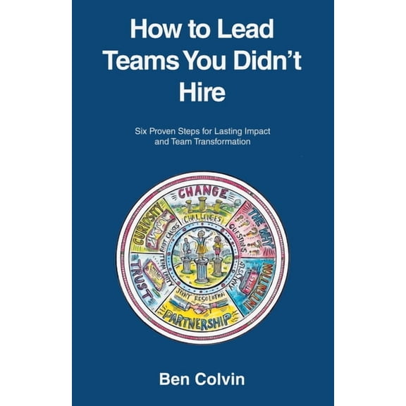 How to Lead Teams You Didn't Hire: Six Proven Steps for Lasting Impact and Team Transformation, (Paperback)
