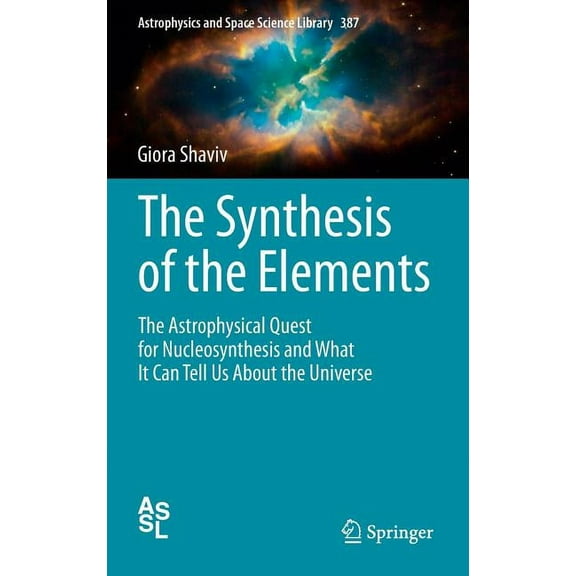 Astrophysics and Space Science Library The Synthesis of the Elements: The Astrophysical Quest for Nucleosynthesis and What It Can Tell Us about the Universe, Book 387, (Hardcover)