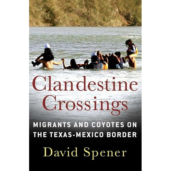 Clandestine Crossings: Migrants and Coyotes on the Texas-Mexico Border, (Hardcover)