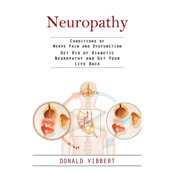 Neuropathy: Conditions of Nerve Pain and Dysfunction (Get Rid of Diabetic Neuropathy and Get Your Life Back), (Paperback)