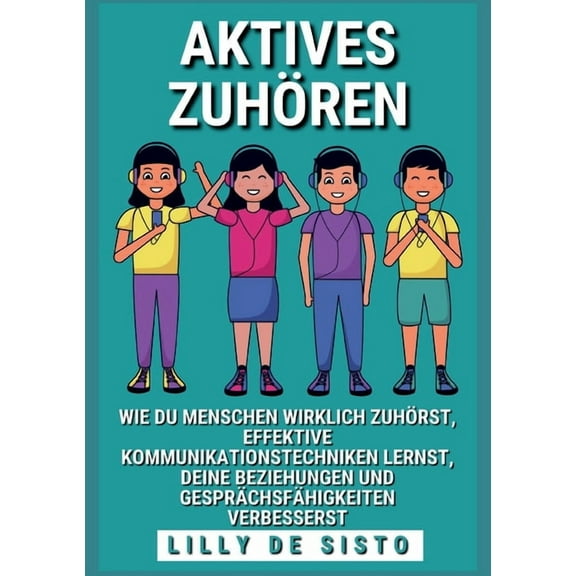 Aktives ZuhÃ¶ren: Wie du Menschen wirklich zuhÃ¶rst, effektive Kommunikationstechniken lernst und deine Beziehungen und Ge, (Paperback)