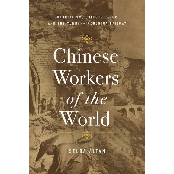 Chinese Workers of the World: Colonialism, Chinese Labor, and the Yunnan-Indochina Railway, (Hardcover)