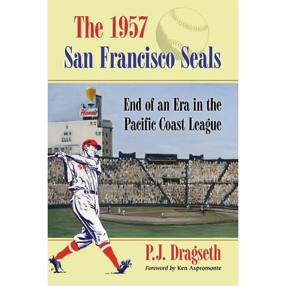 The 1957 San Francisco Seals: End of an Era in the Pacific Coast League, (Paperback)