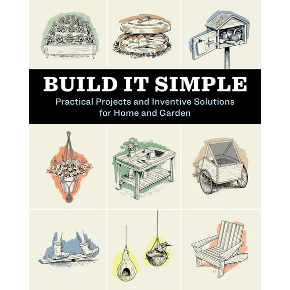 Build It Simple: Practical Projects and Inventive Solutions for Home and Garden, (Paperback)