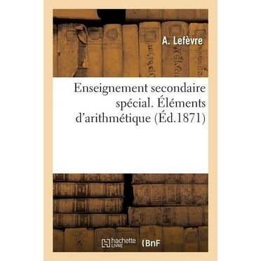 Enseignement Secondaire Spécial. Éléments d'Arithmétique, À l'Usage de la Première Année : D'Enseignement Spécial Des Lycées Et Collèges, Des Pensionnats (Paperback)