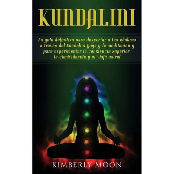 Kundalini : La Gu?a Definitiva para Despertar a Tus Chakras a Trav?s Del Kundalini Yoga y la Meditaci?n y para Experimentar la Conciencia Superior, la