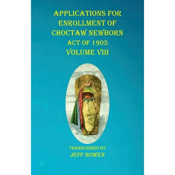 Applications For Enrollment of Choctaw Newborn Act of 1905 Volume VIII (Paperback)