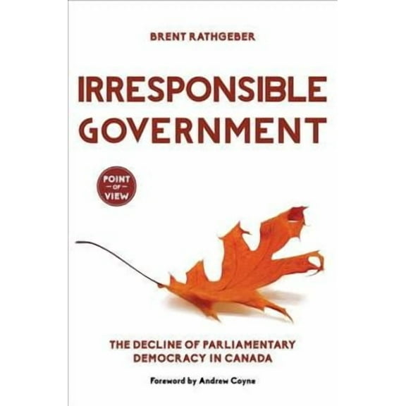 Point of View: Irresponsible Government: The Decline of Parliamentary Democracy in Canada (Paperback)