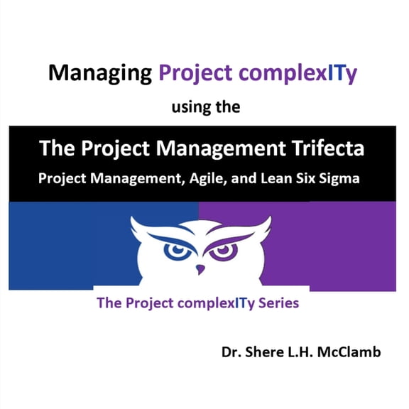 The Project Complexity Managing Project complexITy using The Project Management Trifecta: Project Management, Agile, and Lean Six Sigma, (Paperback)