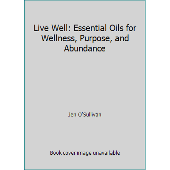 Pre-Owned Live Well: Essential Oils for Wellness, Purpose, and Abundance (Paperback) 1546752900 9781546752905