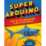 Super Arduino : Step-By-Step Instructions to Build Cool Gadgets ...
