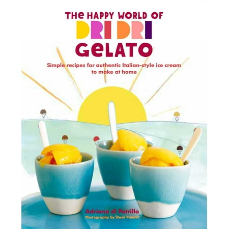 The Happy World of Dri Dri Gelato : Simple recipes for authentic Italian-style ice cream to make at (Best Ice Cream In The World)
