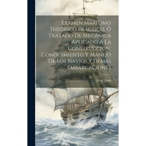Examen Marítimo Theórico Práctico, Ó Tratado De Mecánica Aplicado Á La Construccion, Conocimiento Y Manejo De Los Navíos Y Demás Embarcaciones (Hardcover)