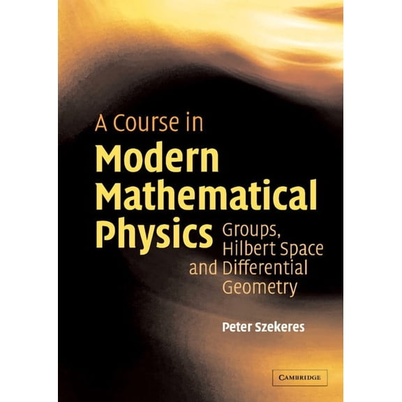 A Course in Modern Mathematical Physics: Groups, Hilbert Space and Differential Geometry, (Hardcover)