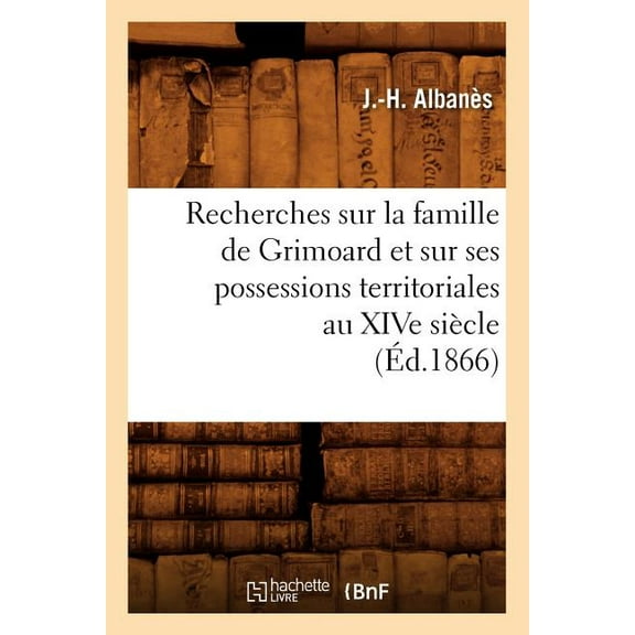 Recherches Sur La Famille de Grimoard Et Sur Ses Possessions Territoriales Au Xive Siecle, (Ed.1866)