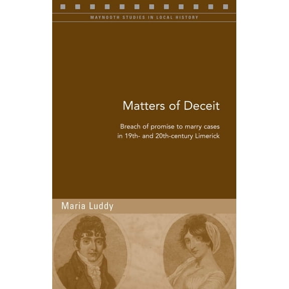 Maynooth Studies in Local History: Matters of Deceit : Breach of Promise to Marry Cases in Nineteenth- and Twentieth-Century Limerick (Series #96) (Paperback)