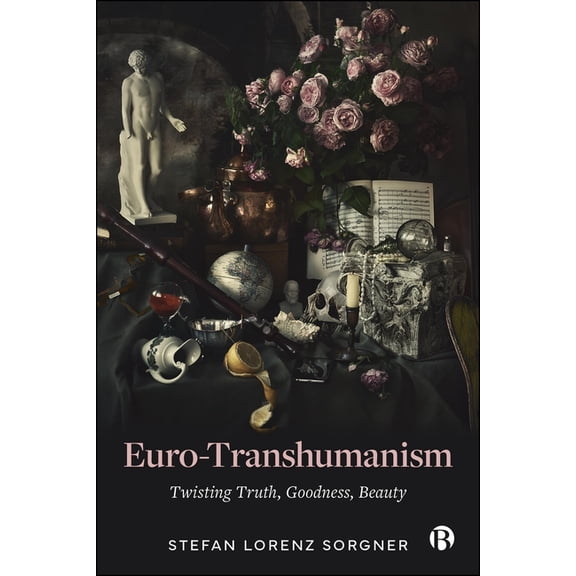 Euro-Transhumanism: Twisting Truth, Goodness, Beauty, (Hardcover)
