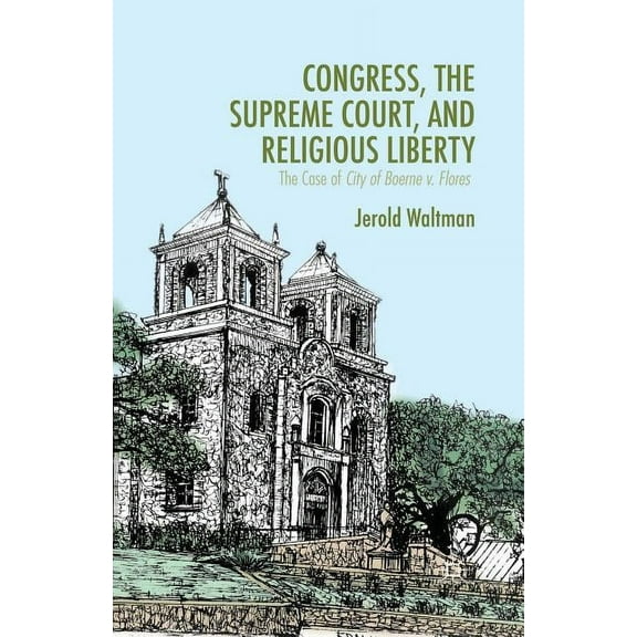 Congress, the Supreme Court, and Religious Liberty: The Case of City of Boerne V. Flores, (Paperback)