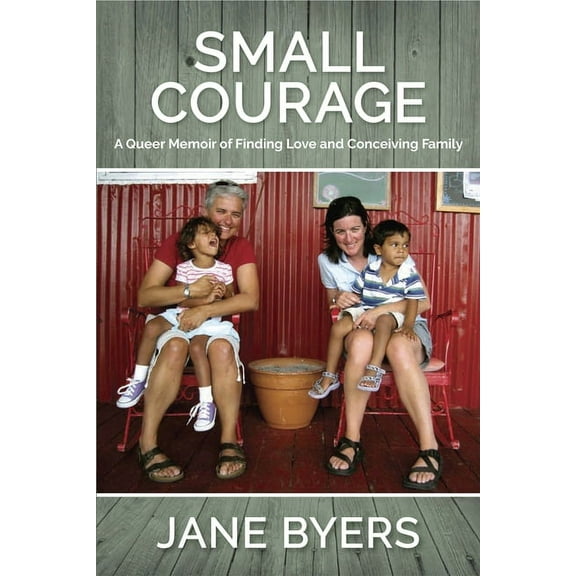 Small Courage : A Queer Memoir of Finding Love and Conceiving Family (Paperback)