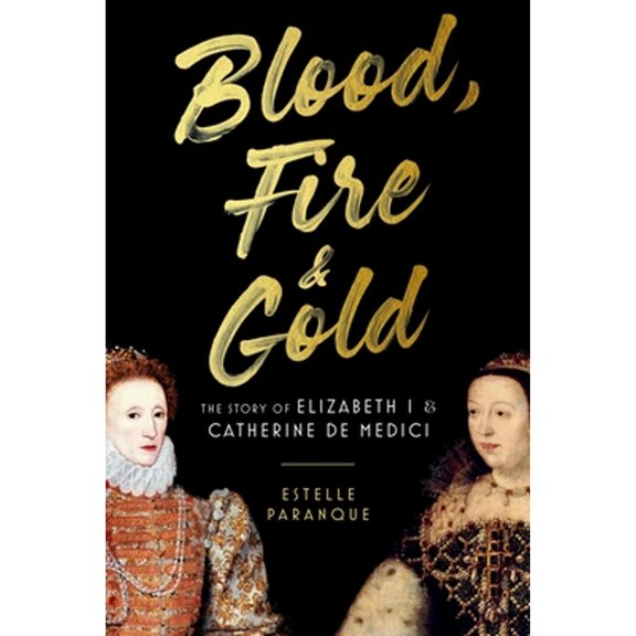Pre-Owned Blood, Fire & Gold: The Story of Elizabeth I & Catherine de Medici (Paperback) 0306830523 9780306830525