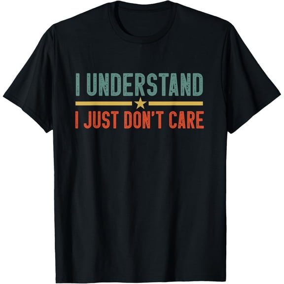 Exquisite and comfortable-I Understand I Just Don't Care Funny Saying T-Shirt