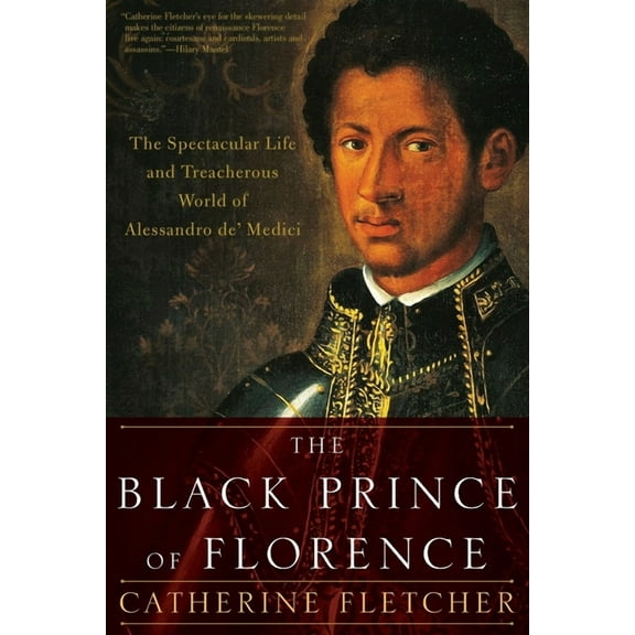 The Black Prince of Florence: The Spectacular Life and Treacherous World of Alessandro De' Medici, (Paperback)
