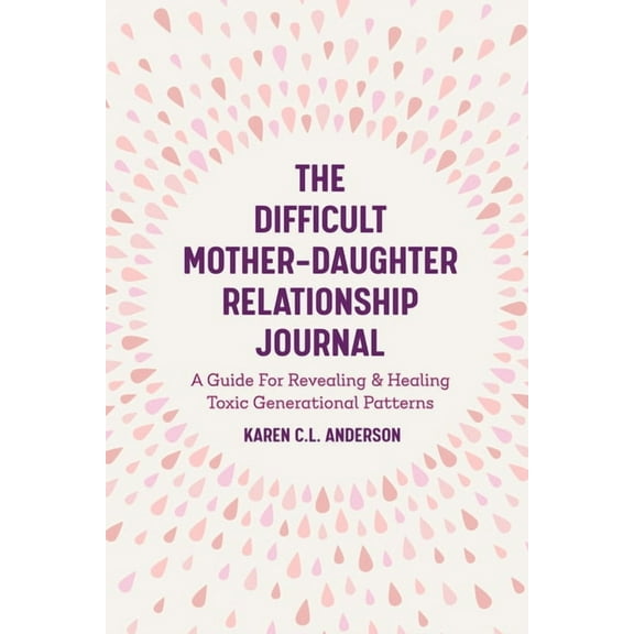 The Difficult Mother-Daughter Relationship Journal: A Guide for Revealing & Healing Toxic Generational Patterns (Compani, (Paperback)