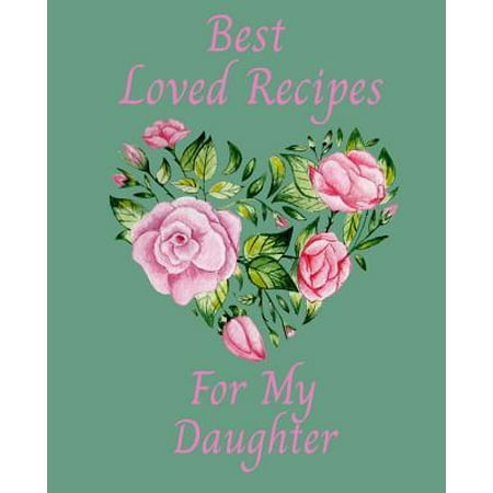 Best Loved Recipes For My Daughter: Blank Recipe Cookbook To Write In Pink Floral Heart Design (Best Floral Design Magazines)
