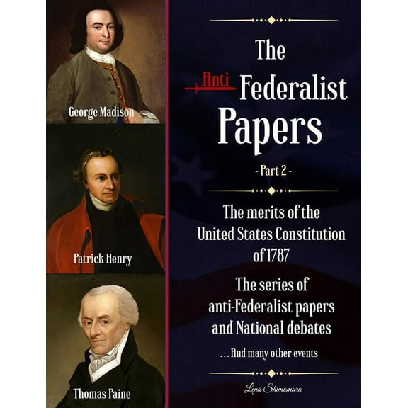 The Anti-Federalist Papers: The merits of the United States Constitution of 1787 - The series of anti-Federalist papers and National debates and m