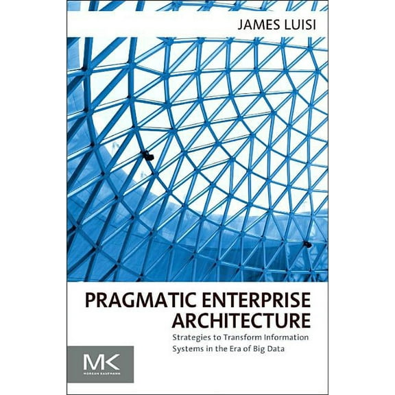 Pragmatic Enterprise Architecture: Strategies to Transform Information Systems in the Era of Big Data, (Paperback)