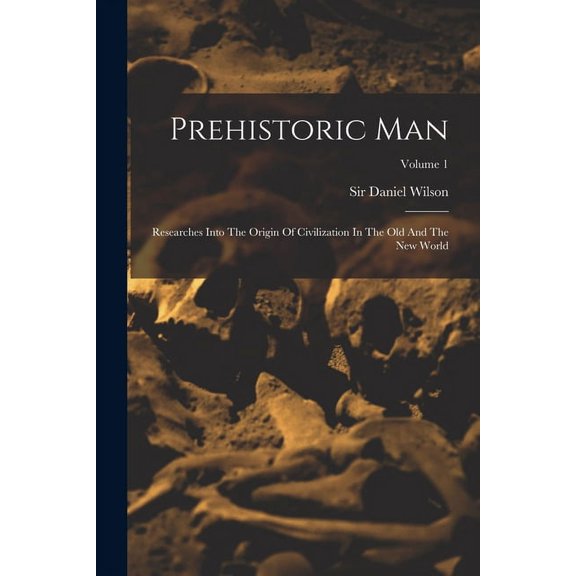 Prehistoric Man: Researches Into The Origin Of Civilization In The Old And The New World; Volume 1 (Paperback)
