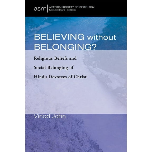 American Society of Missiology Monograph: Believing Without Belonging? : Religious Beliefs and Social Belonging of Hindu Devotees of Christ (Series #48) (Hardcover)
