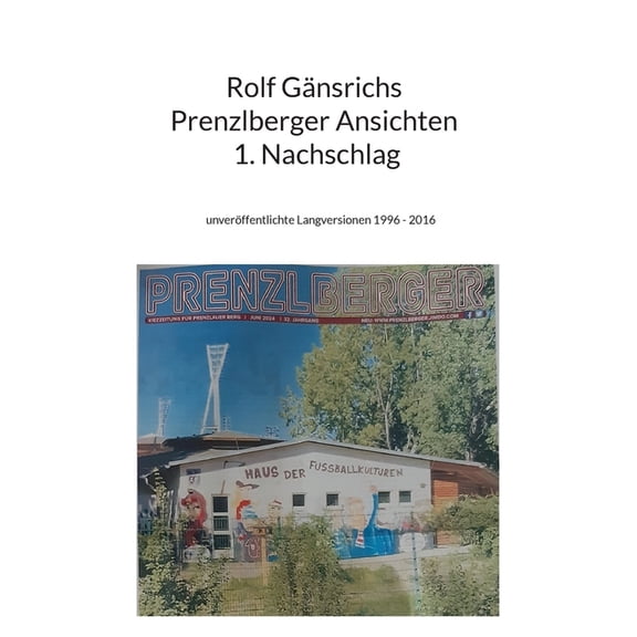 Rolf Gänsrichs Prenzlberger Ansichten - 1. Nachschlag: unveröffentlichte Langversionen 1996 - 2016, (Paperback)