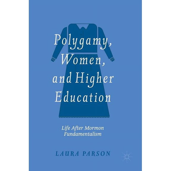 Polygamy, Women, and Higher Education: Life After Mormon Fundamentalism (Hardcover)