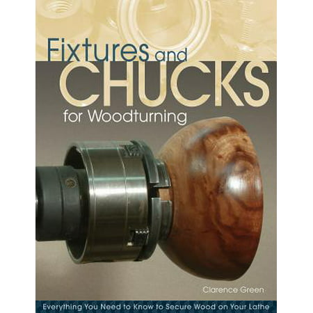 Fixtures and Chucks for Woodturning : Everything You Need to Know to Secure Wood on Your