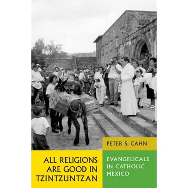 All Religions Are Good in Tzintzuntzan: Evangelicals in Catholic Mexico, (Paperback)
