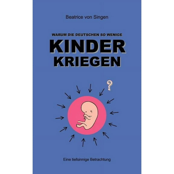 Warum die Deutschen so wenige Kinder kriegen: Eine tiefsinnige Betrachtung, (Paperback)